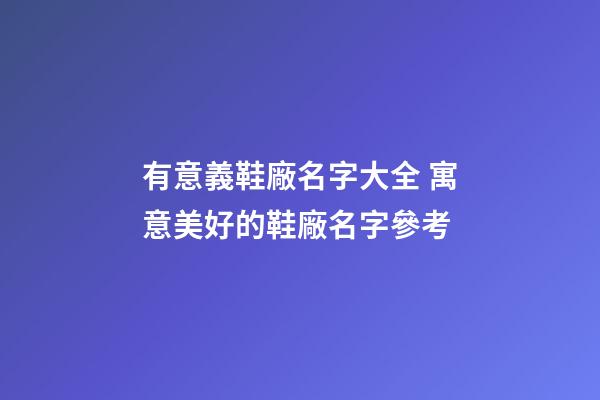 有意義鞋廠名字大全 寓意美好的鞋廠名字參考-第1張-公司起名-玄機(jī)派